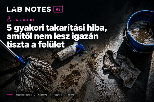 LAB NOTES #3 - gyakori takarítási hibák, amiktől nem lesz igazán tiszta a felület